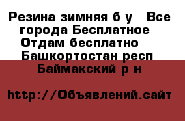 Резина зимняя б/у - Все города Бесплатное » Отдам бесплатно   . Башкортостан респ.,Баймакский р-н